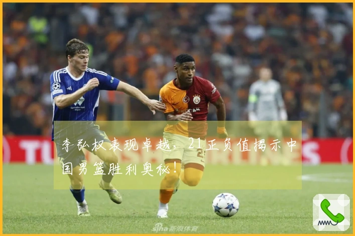 李弘权表现卓越，21正负值揭示中国男篮胜利奥秘！