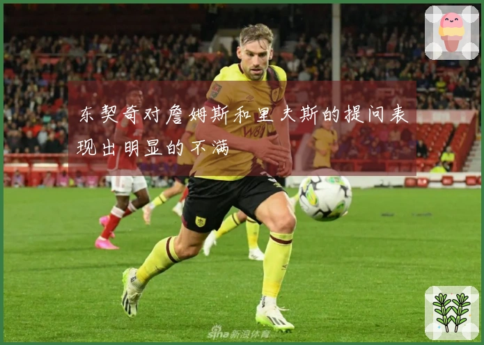 东契奇对詹姆斯和里夫斯的提问表现出明显的不满