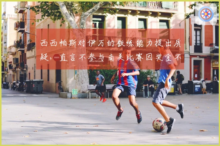 西西帕斯对伊万的教练能力提出质疑，直言不参与南美比赛因奖金不足