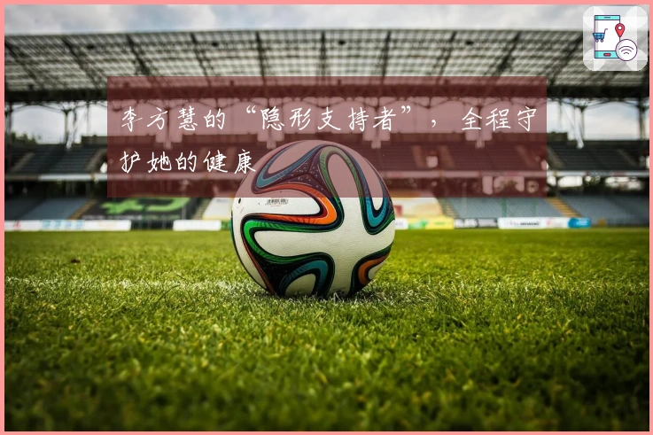 李方慧的“隐形支持者”，全程守护她的健康