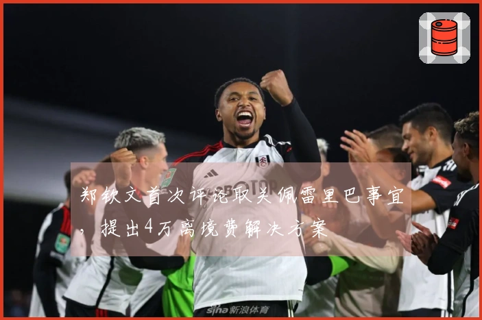 郑钦文首次评论取关佩雷里巴事宜，提出4万离境费解决方案