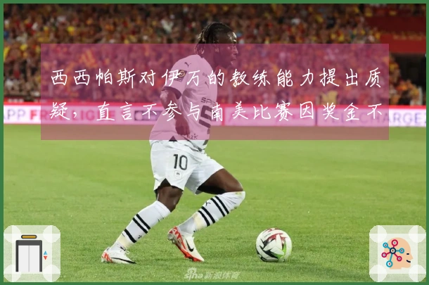 西西帕斯对伊万的教练能力提出质疑，直言不参与南美比赛因奖金不足
