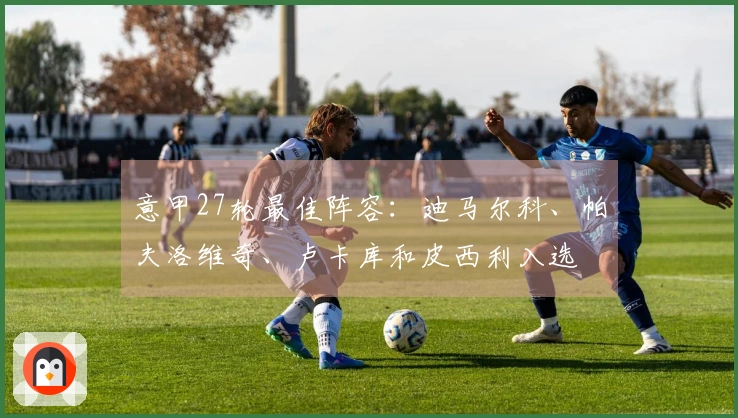 意甲27轮最佳阵容：迪马尔科、帕夫洛维奇、卢卡库和皮西利入选