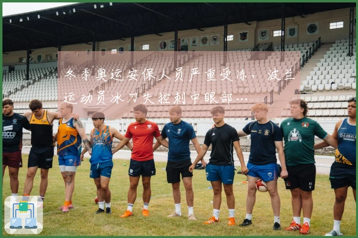 冬季奥运安保人员严重受冻，波兰运动员冰刀失控刺中眼部…