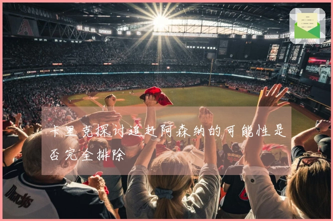 卡里克探讨追赶阿森纳的可能性是否完全排除