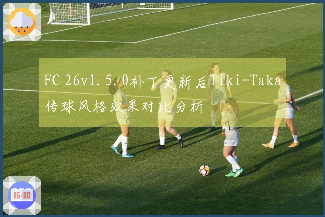 FC 26v1.5.0补丁更新后Tiki-Taka传球风格效果对比分析