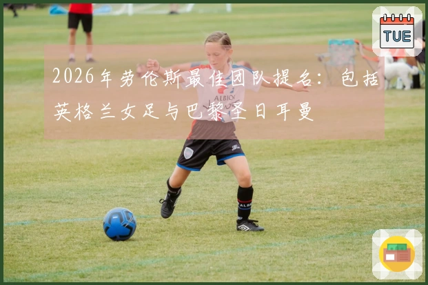 2026年劳伦斯最佳团队提名：包括英格兰女足与巴黎圣日耳曼