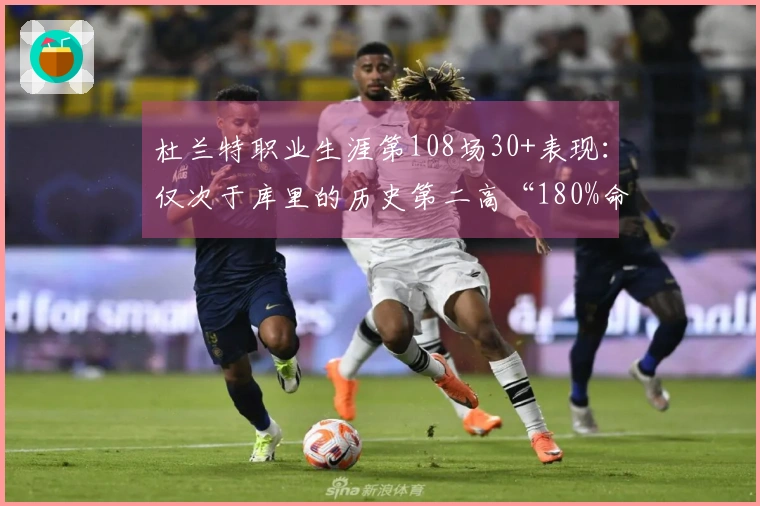 杜兰特职业生涯第108场30+表现：仅次于库里的历史第二高“180%命中率”