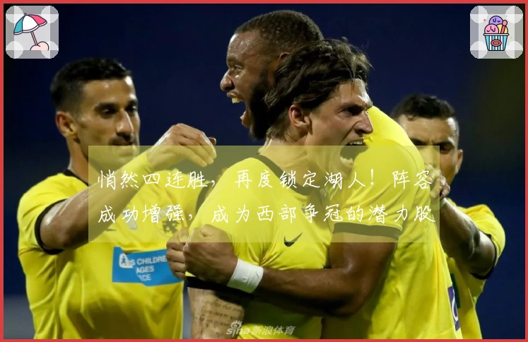 悄然四连胜，再度锁定湖人！阵容成功增强，成为西部争冠的潜力股。