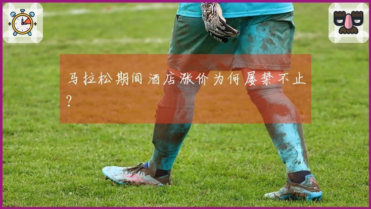 马拉松期间酒店涨价为何屡禁不止？