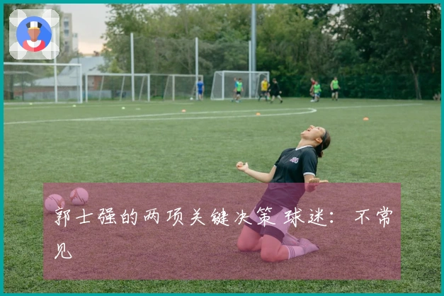 郭士强的两项关键决策 球迷：不常见