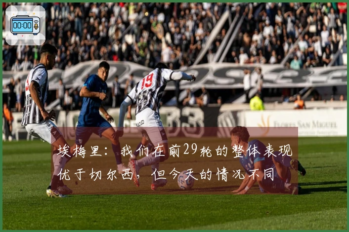 埃梅里：我们在前29轮的整体表现优于切尔西，但今天的情况不同