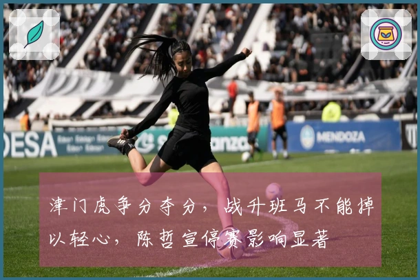 津门虎争分夺分，战升班马不能掉以轻心，陈哲宣停赛影响显著